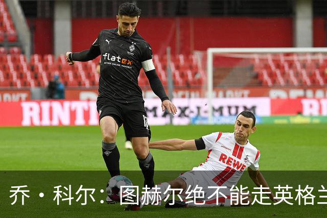 乔·科尔：图赫尔绝不能走英格兰的老路，强行把大牌球星塞入首发